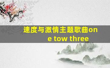 速度与激情主题歌曲one tow three